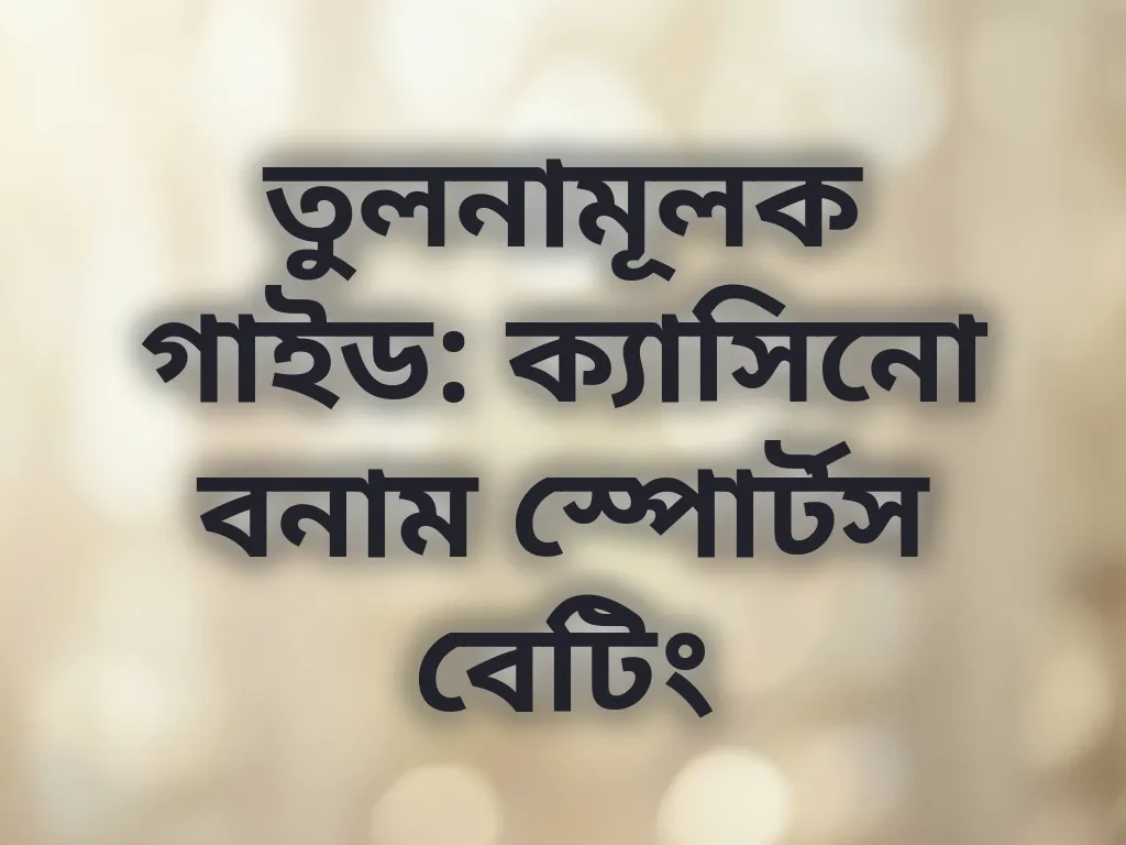 তুলনামূলক গাইড: ক্যাসিনো বনাম স্পোর্টস বেটিং